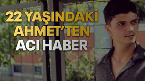 22 yaşındaki Ahmet’ten acı haber